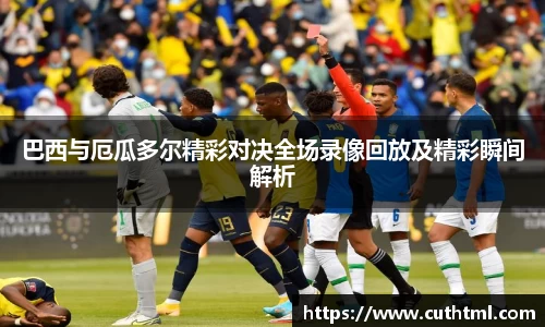 巴西与厄瓜多尔精彩对决全场录像回放及精彩瞬间解析